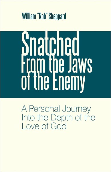 Snatched From the Jaws of the Enemy: A Personal Journey Into the Depth of the Love of God
