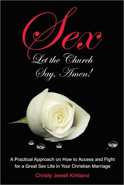 Sex Let the Church Say, Amen!: A Practical Approach on How to Access and Fight for a Great Sex Life in Your Christian Marriage