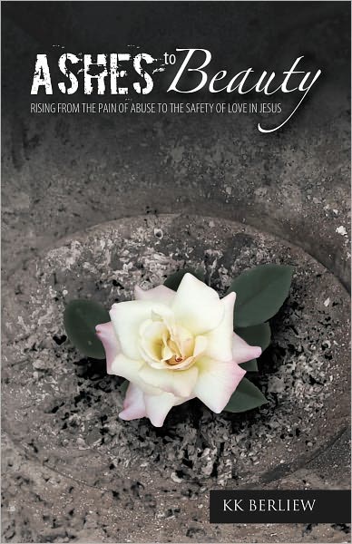 ASHES TO BEAUTY: Rising From The Pain Of Abuse To The Safety Of Love In Jesus