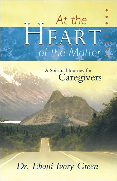 At the Heart of the Matter: A Spiritual Journey for Caregivers