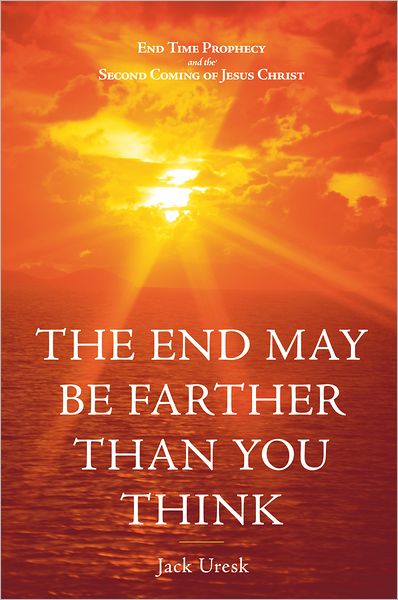 THE END MAY BE FARTHER THAN YOU THINK: END TIME PROPHECY AND THE SECOND COMING OF JESUS CHRIST