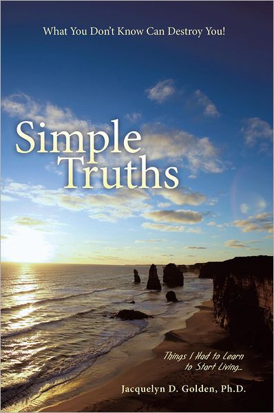 Simple Truths--What You Don't Know Can Destroy You!: Things I Had to Learn to Start Living...