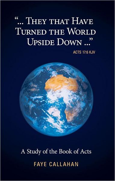 "...They That Have Turned The World Upside Down..." Acts 17:6 KJV: A Study of the Book of Acts