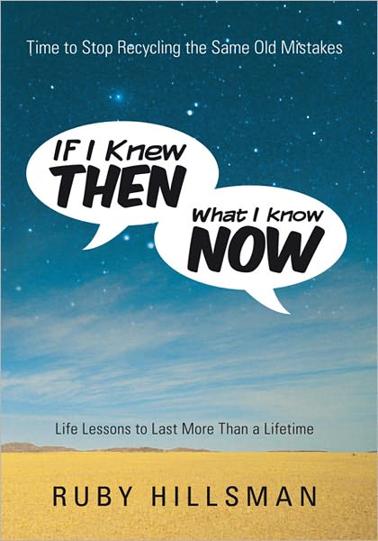 If I Knew Then What I Know Now: Time to Stop Recycling the Same Old Mistakes, Life Lessons to Last More Than a Lifetime