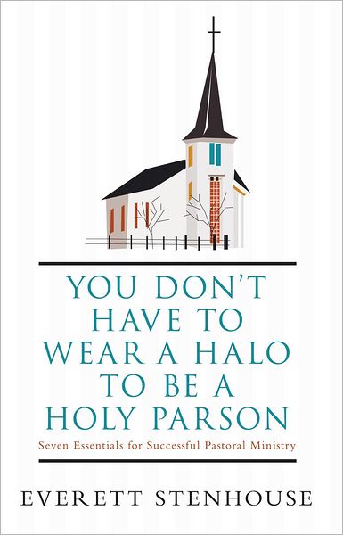 You don't have to wear a HALO to be a HOLY PARSON: Seven Essentials for Successful Pastoral Ministry