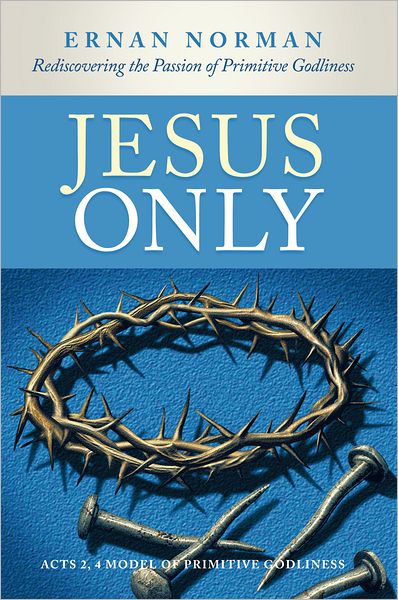Jesus Only: Rediscovering the Passion of Primitive Godliness
