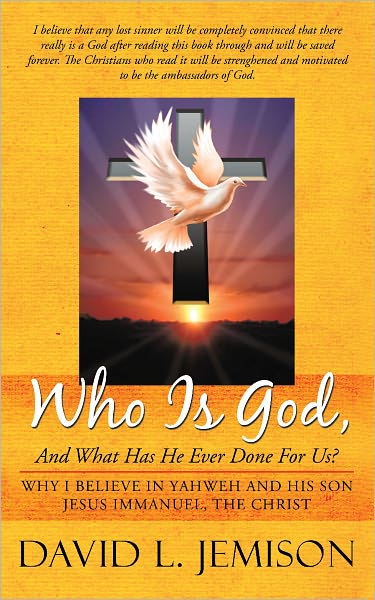Who Is God, And What Has He Ever Done For Us?: Why I Believe In Yahweh And His Son Jesus Immanuel, The Christ