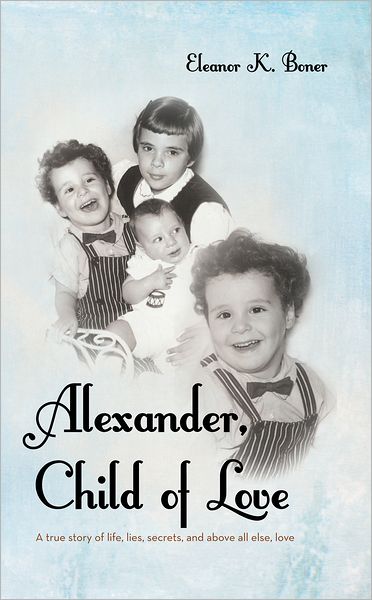 Alexander, Child of Love: A true story of life, lies, secrets, and above all else, love