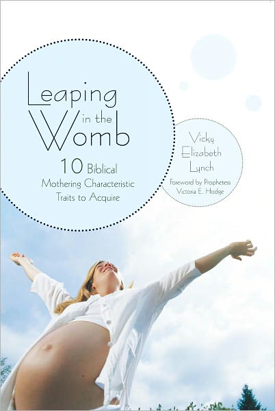 Leaping in the Womb: Ten Biblical Mothering Characteristic Traits to Acquire