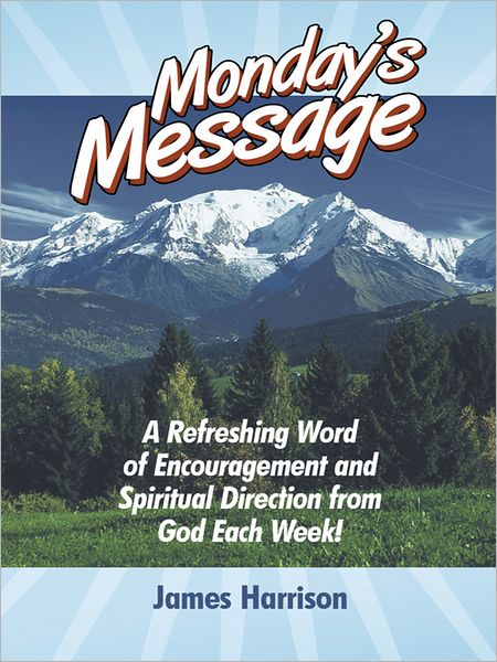 Monday's Message: A Refreshing Word of Encouragement and Spiritual Direction from God Each Week!