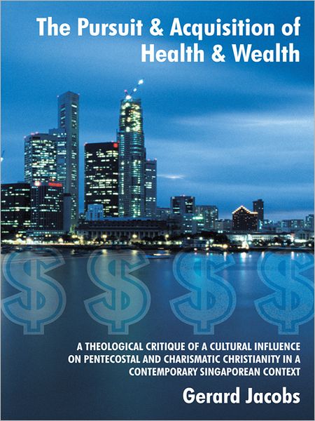 The Pursuit & Acquisition of Health & Wealth: A theological critique of a cultural influence on Pentecostal and Charismatic Christianity in a contemporary Singaporean Context