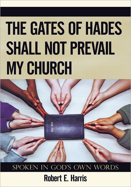 The Gates of Hades Shall Not Prevail My Church: Spoken In God's Own Words