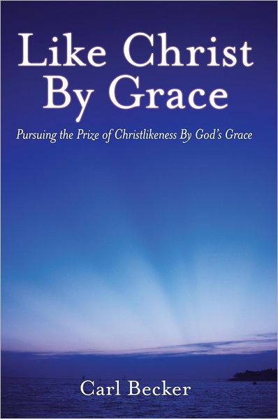 Like Christ By Grace: Pursuing the Prize of Christlikeness By God's Grace