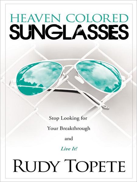 Heaven-Colored Sunglasses: Stop Looking for Your Breakthrough and Live It!