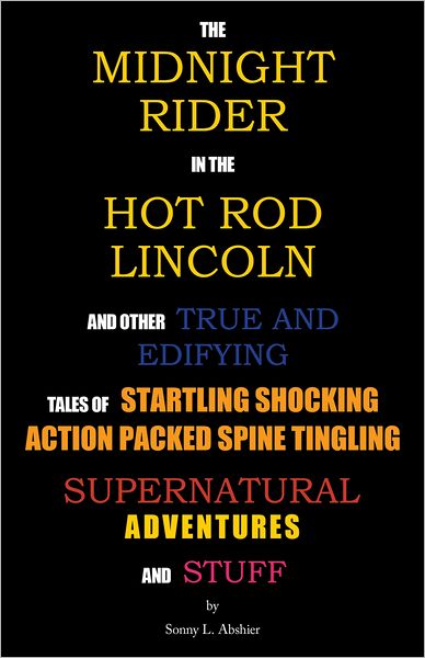 The Midnight Rider in the Hot Rod Lincoln and Other True and Edifying Tales of Startling Shocking Action Packed Spine Tingling Supernatural Adventures and Stuff