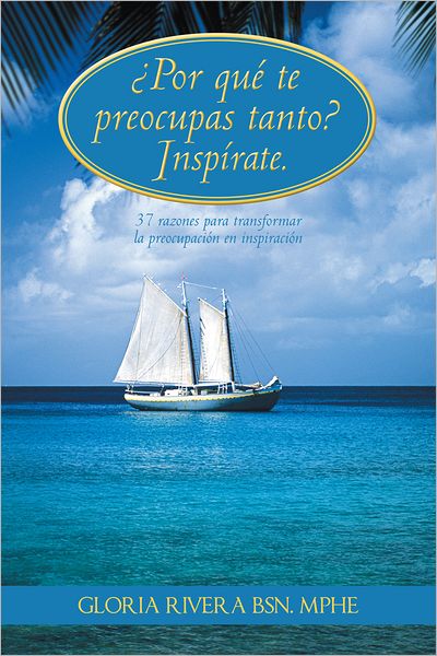 Por qué te preocupas tanto? Inspírate.: 37 razones para transformar la preocupación en inspiración
