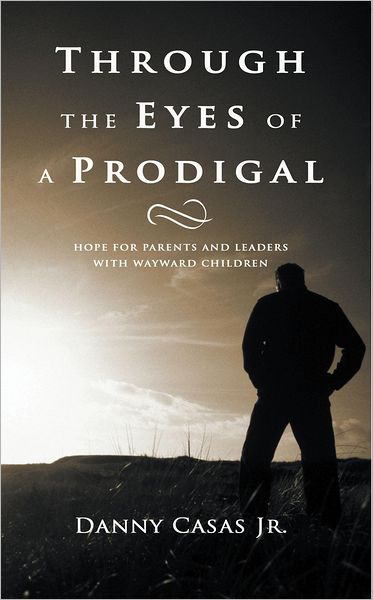 Through the Eyes of a Prodigal: Hope for parents and leaders with wayward children