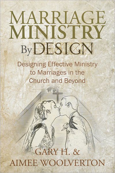 Marriage Ministry By Design: Designing Effective Ministry to Marriages in the Church and Beyond