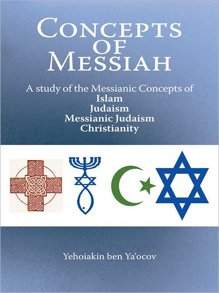 Concepts of Messiah: A study of the Messianic Concepts of Islam, Judaism, Messianic Judaism and Christianity