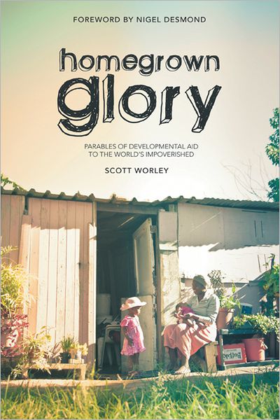 Home Grown Glory: Parables of Developmental Aid to the World's Impoverished