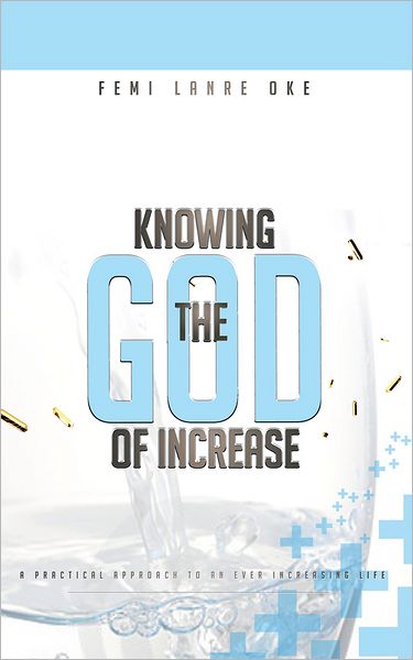 Knowing The God Of Increase: a practical approach to an ever increasing life