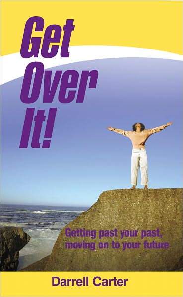 Get Over It!: Getting past your past, moving on to your future