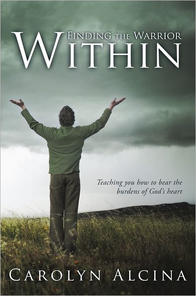 Finding the Warrior Within: Teaching you how to bear the burdens of God's heart