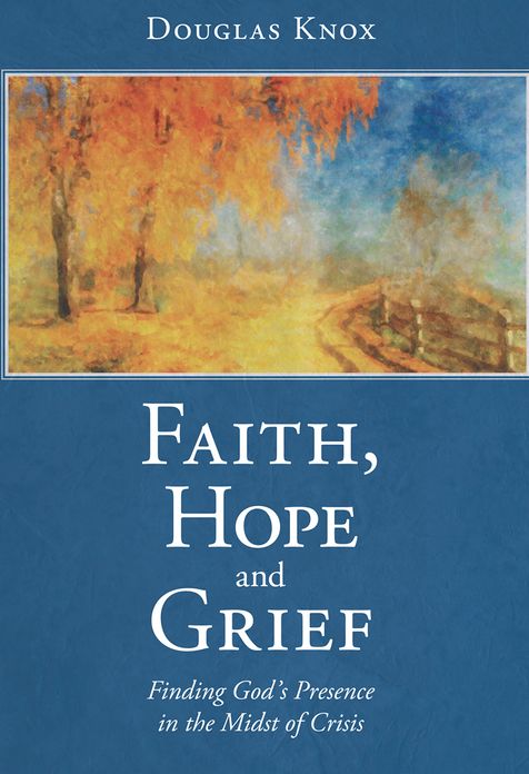 Faith, Hope and Grief: Finding God's Presence in the Midst of Crisis