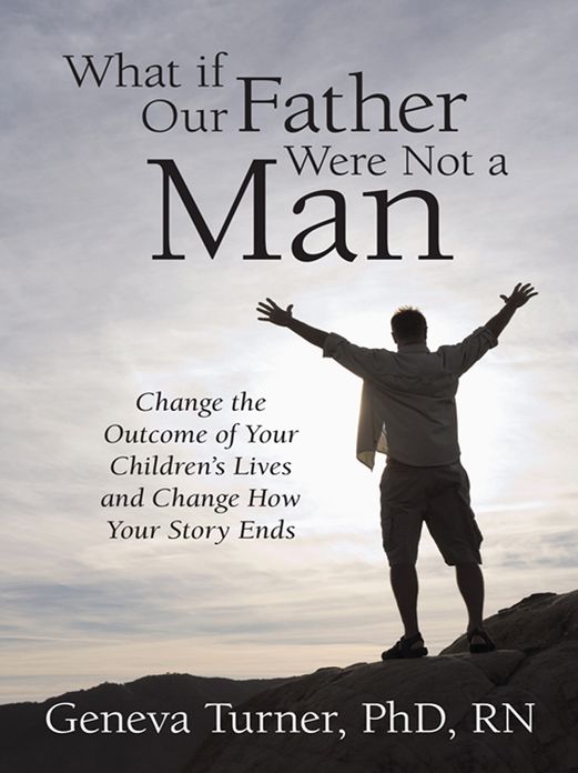 What if Our Father Were Not a Man: Change the Outcome of Your Children's Lives and Change How Your Story Ends