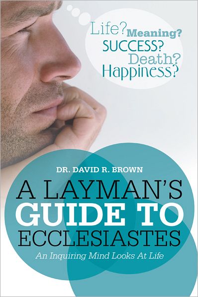 A Layman's Guide To Ecclesiastes: An Inquiring Mind Looks At Life