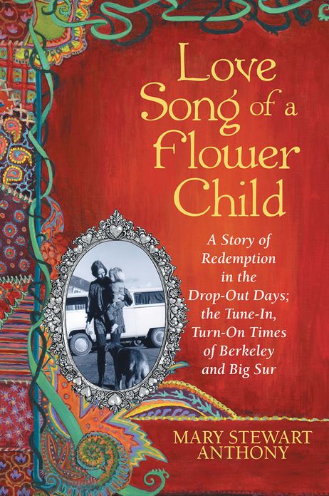 Love Song of a Flower Child: A Story of Redemption in the Drop-Out Days; the Tune-In, Turn-On Times of Berkeley and Big Sur