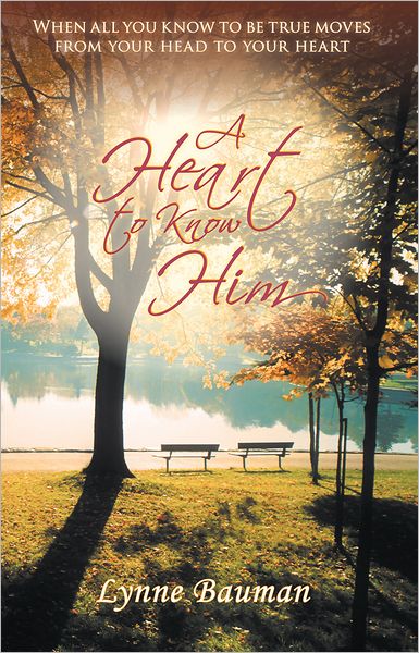 A Heart to Know Him: When all you know to be true moves from your head to your heart