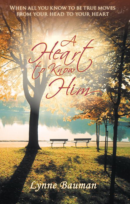 A Heart to Know Him: When all you know to be true moves from your head to your heart