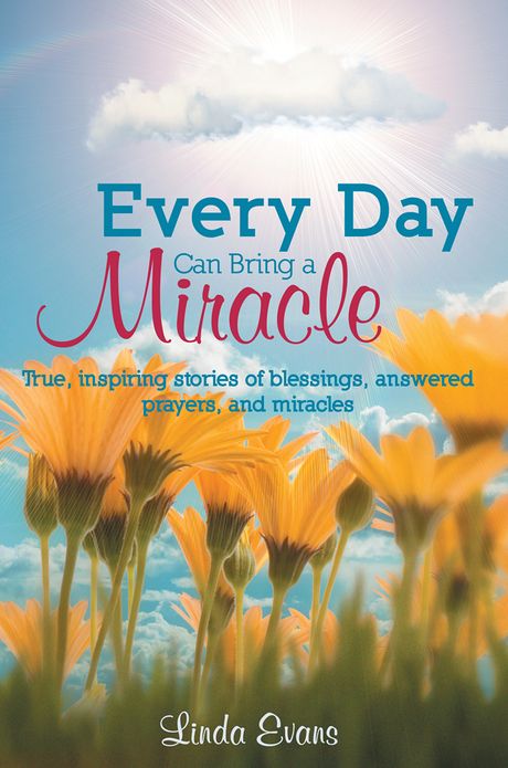 Every Day Can Bring a Miracle: True, inspiring stories of blessings, answered prayers, and miracles...