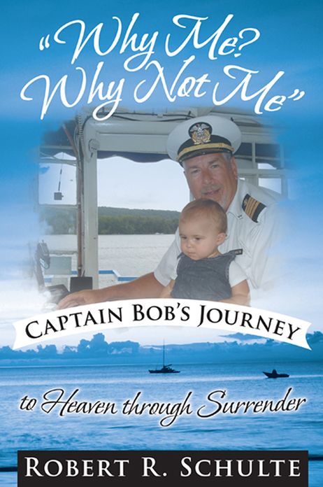 "Why Me? Why Not Me" Captain Bob's journey to heaven through surrender.