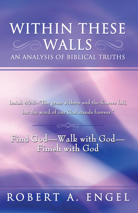 Within These Walls an analysis of Biblical truths: Isaiah 40:8--"The grass withers and the flowers fall, but the word of our God stands forever." Find God--Walk with God--Finish with God