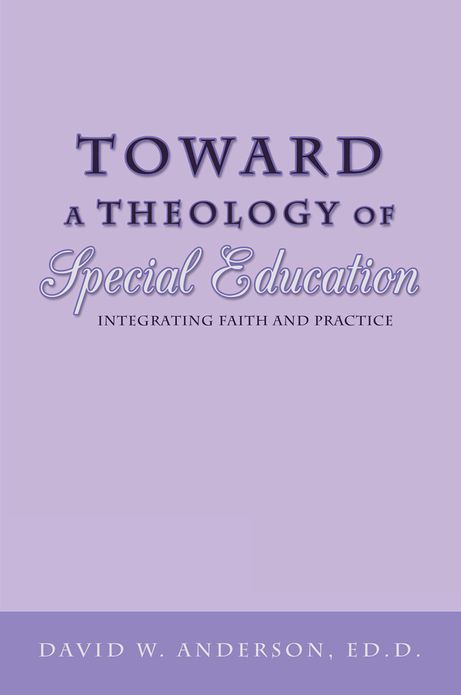 Toward a Theology of Special Education: Integrating Faith and Practice