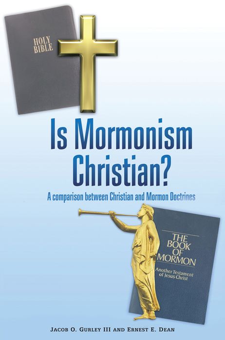 Is Mormonism Christian?: A Comparison Between Christian and Mormon Doctrines