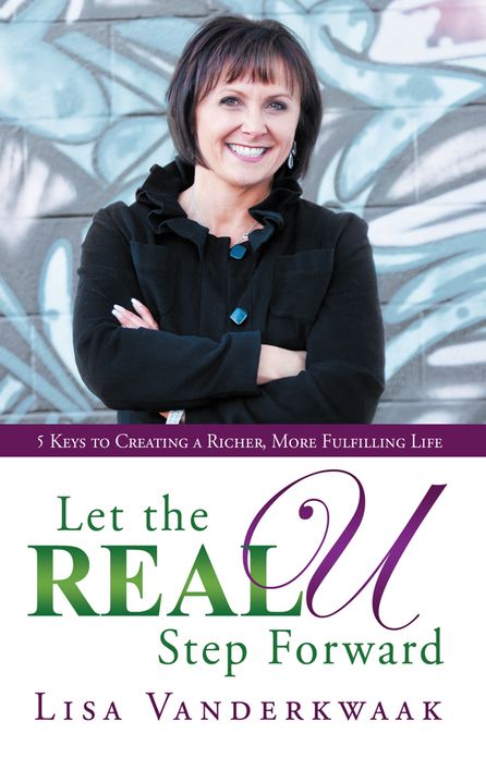 Let the Real U Step Forward: 5 Keys to Creating a Richer, More Fulfilling Life