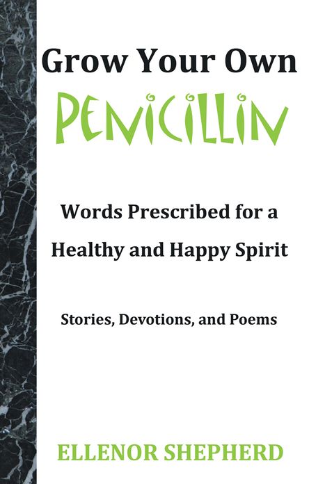 Grow Your Own Penicillin: Words Prescribed for a Healthy and Happy Spirit