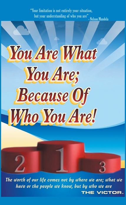 You are What You Are; Because of Who You Are: the worth of our lives comes not by where we are; what we have; or the people we know, but by who we are