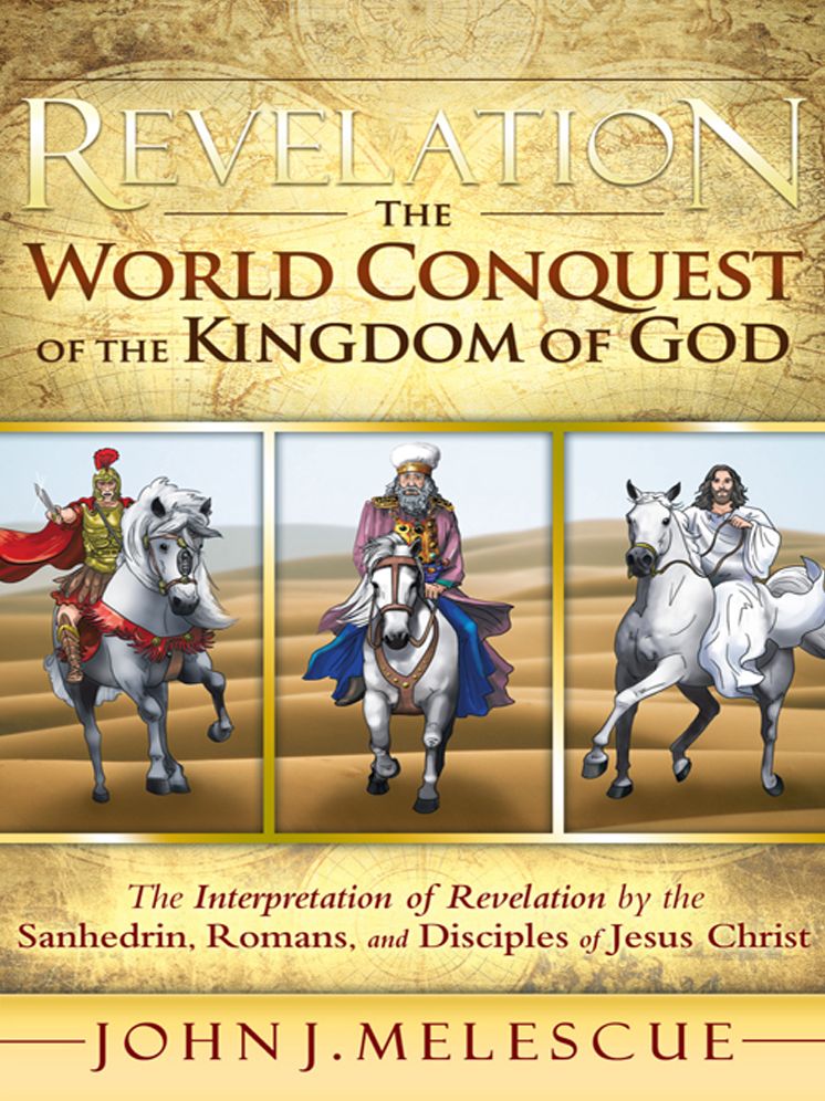 Revelation: The World Conquest of the Kingdom of God: The Interpretation of Revelation by the Sanhedrin, Romans, and Disciples of Jesus Christ
