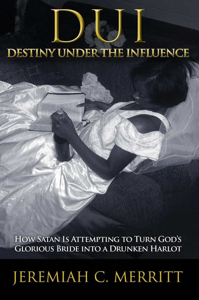 DUI - Destiny Under the Influence: How Satan Is Attempting to Turn God's Glorious Bride into a Drunken Harlot