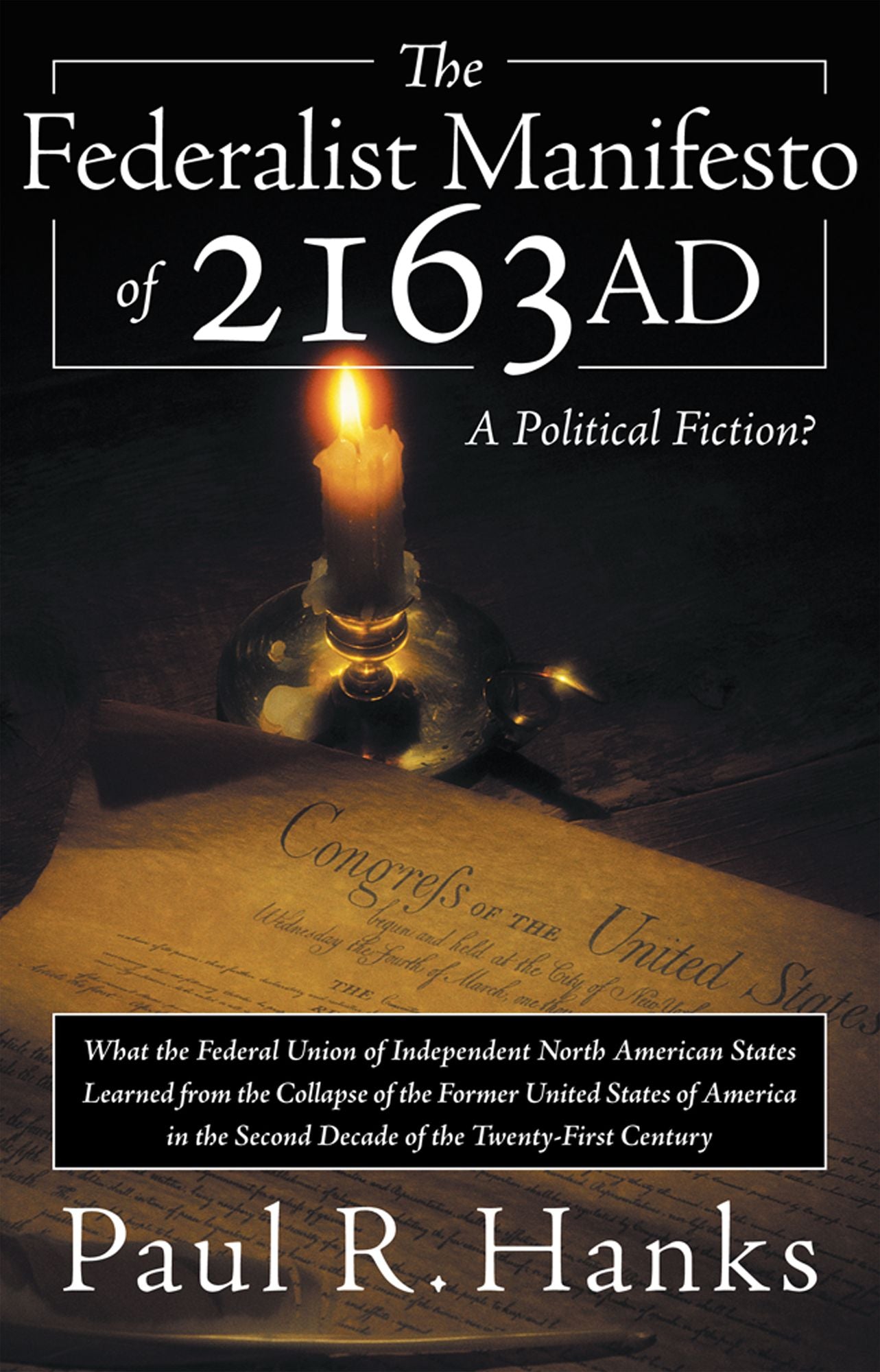The Federalist Manifesto of 2163 AD: (What the Federal Union of Independent North American States Learned from the Collapse of the former United States of America in the Second Decade of the Twenty-First Century) A Political Fiction?