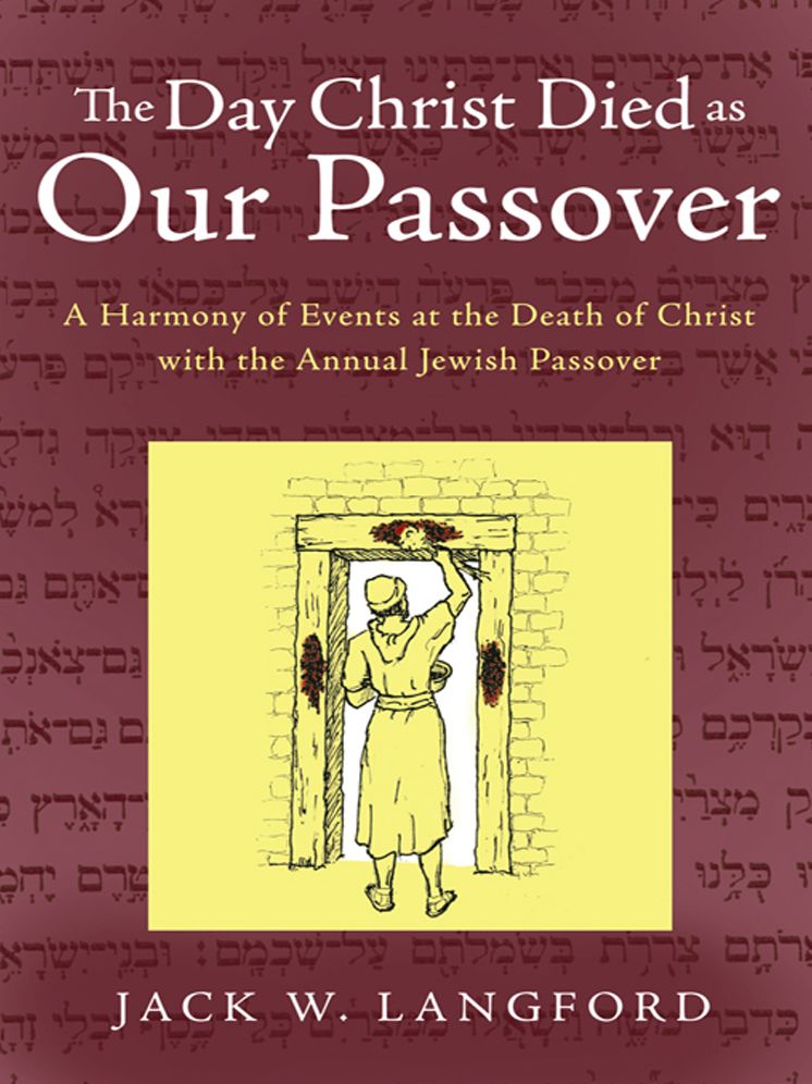 The Day Christ Died as Our Passover: A Harmony of Events at the Death of Christ with the Annual Jewish Passover