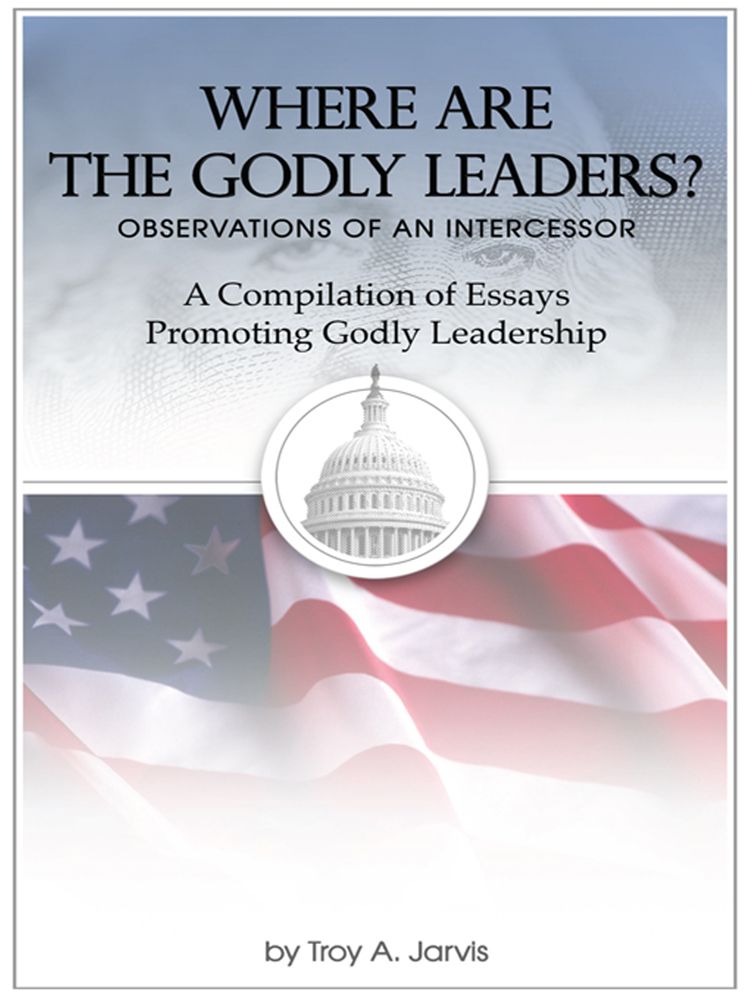 Where Are the Godly Leaders?: Observations of an Intercessor - A Compilation of Essays Promoting Godly Leadership