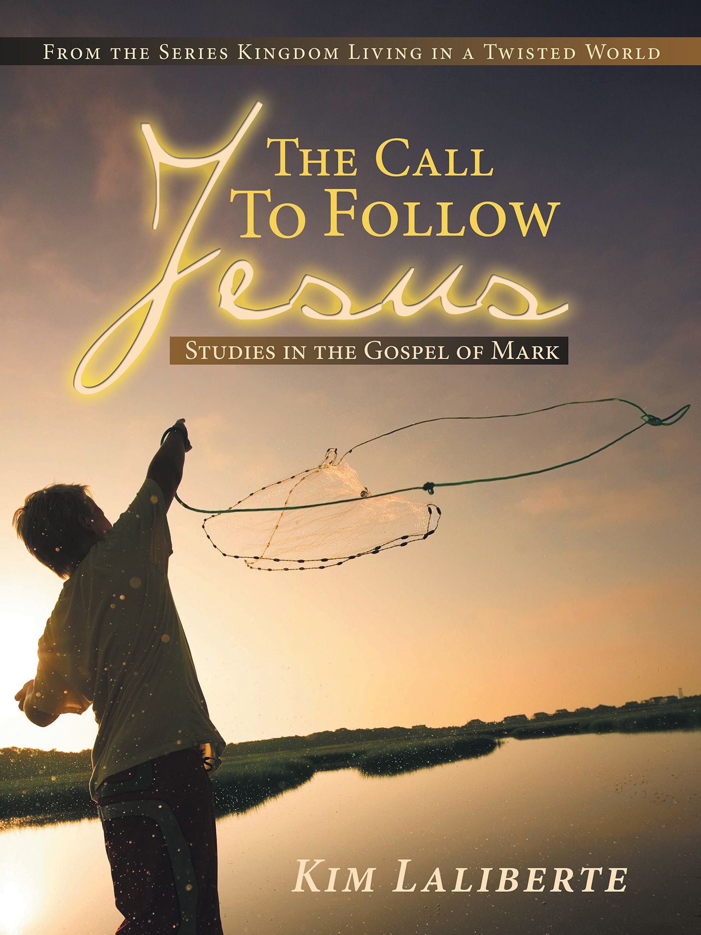 The Call to Follow Jesus: Studies in the Gospel of Mark: From the Series Kingdom Living in a Twisted World