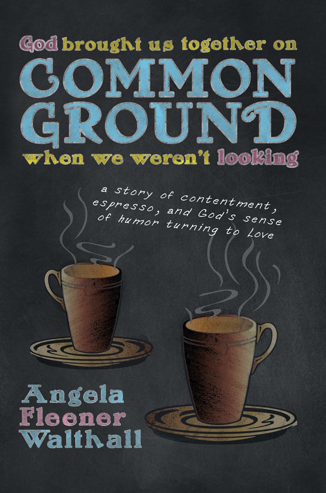 God Brought Us Together on Common Ground When We Weren't Looking: a story of contentment, espresso, and God's sense of humor turning to Love