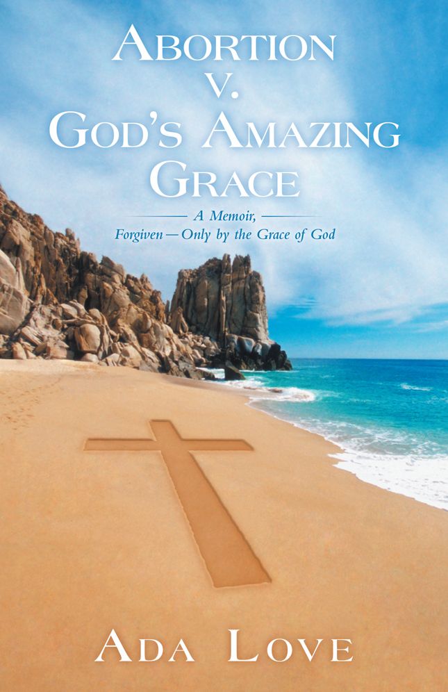 Abortion v. God's Amazing Grace: A Memoir, Forgiven - Only by the Grace of God