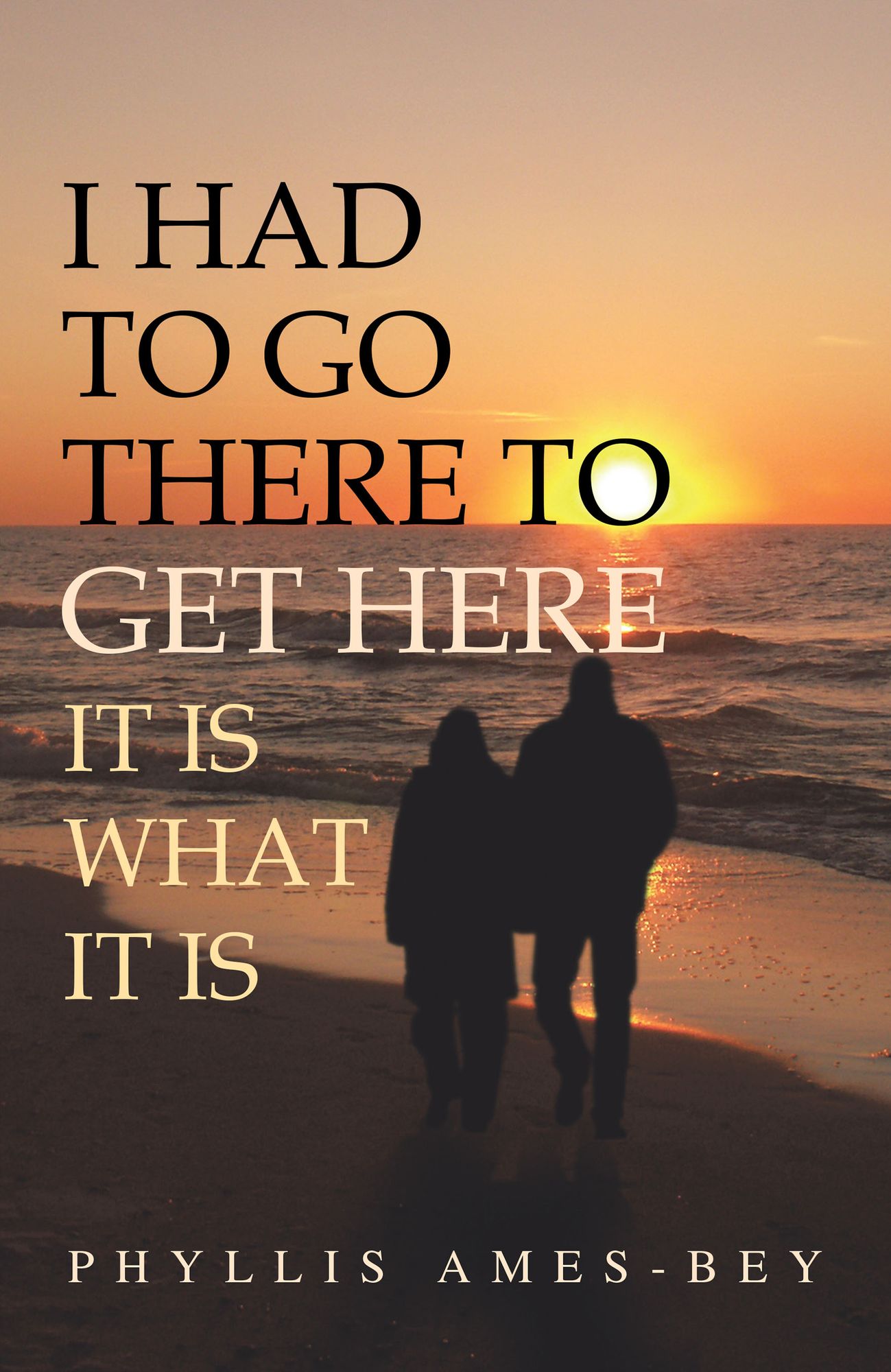 I HAD TO GO THERE TO GET HERE: IT IS WHAT IT IS
